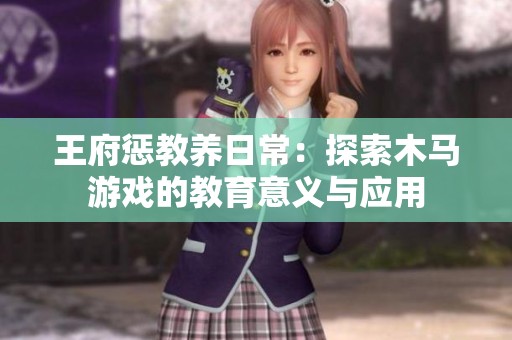 王府惩教养日常：探索木马游戏的教育意义与应用