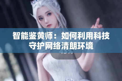 智能鉴黄师：如何利用科技守护网络清朗环境