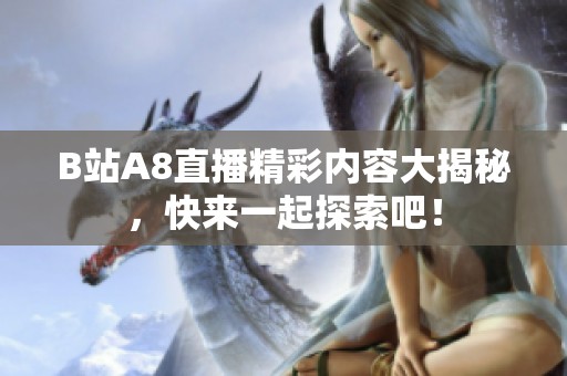 B站A8直播精彩内容大揭秘，快来一起探索吧！