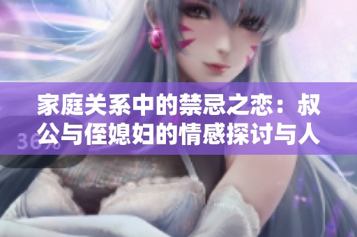 家庭关系中的禁忌之恋：叔公与侄媳妇的情感探讨与人性反思