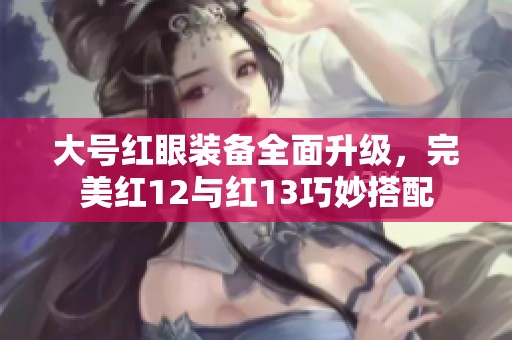 大号红眼装备全面升级，完美红12与红13巧妙搭配