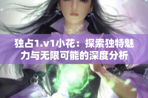 独占1.v1小花：探索独特魅力与无限可能的深度分析