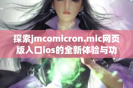 探索jmcomicron.mic网页版入口ios的全新体验与功能揭秘