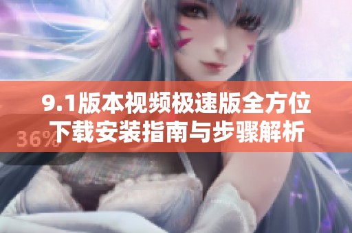 9.1版本视频极速版全方位下载安装指南与步骤解析