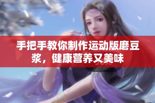 手把手教你制作运动版磨豆浆，健康营养又美味