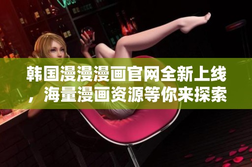 韩国漫漫漫画官网全新上线，海量漫画资源等你来探索