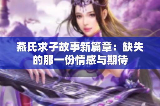 燕氏求子故事新篇章：缺失的那一份情感与期待