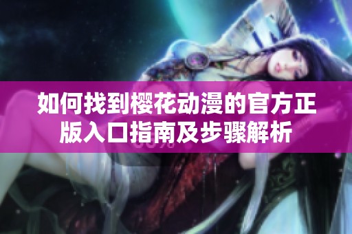 如何找到樱花动漫的官方正版入口指南及步骤解析