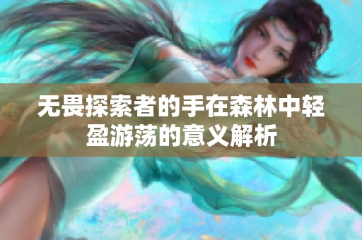 无畏探索者的手在森林中轻盈游荡的意义解析