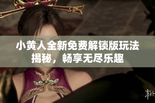 小黄人全新免费解锁版玩法揭秘，畅享无尽乐趣