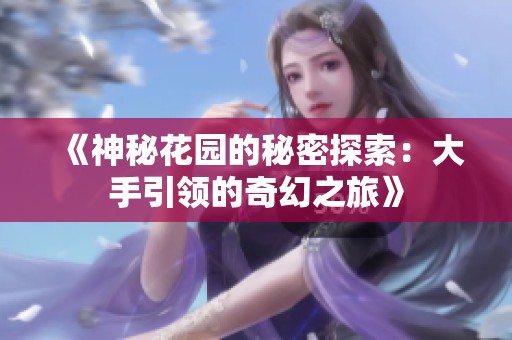《神秘花园的秘密探索：大手引领的奇幻之旅》