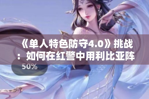 《单人特色防守4.0》挑战：如何在红警中用利比亚阵营成功通关