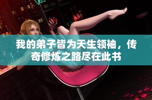 我的弟子皆为天生领袖，传奇修炼之路尽在此书