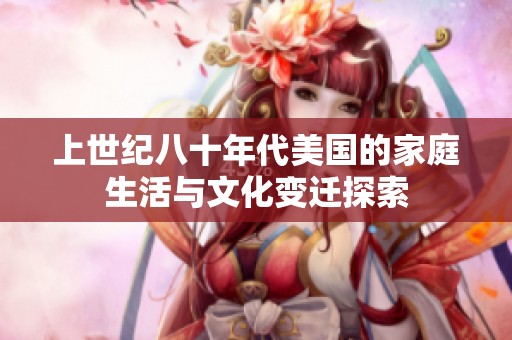 上世纪八十年代美国的家庭生活与文化变迁探索