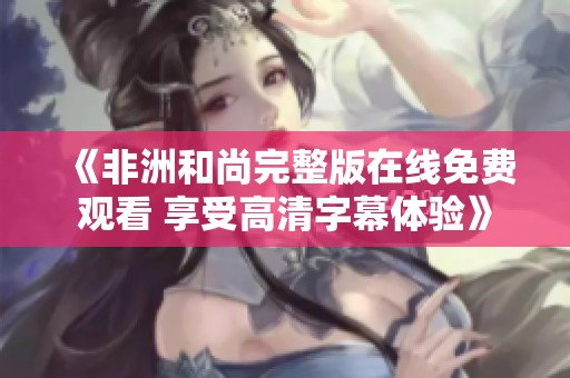 《非洲和尚完整版在线免费观看 享受高清字幕体验》