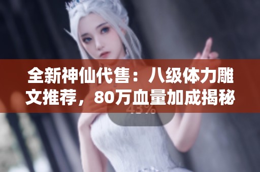 全新神仙代售：八级体力雕文推荐，80万血量加成揭秘