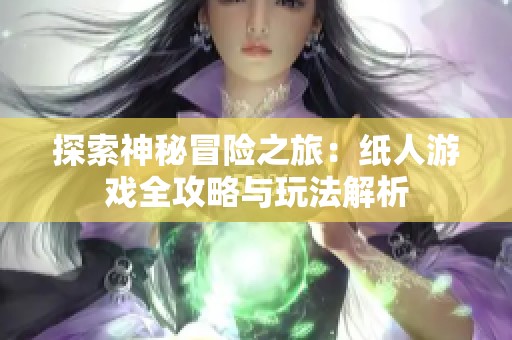 探索神秘冒险之旅：纸人游戏全攻略与玩法解析