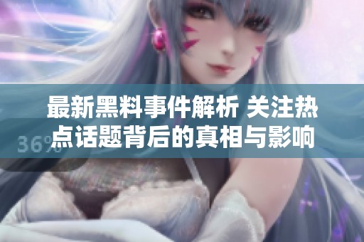 最新黑料事件解析 关注热点话题背后的真相与影响