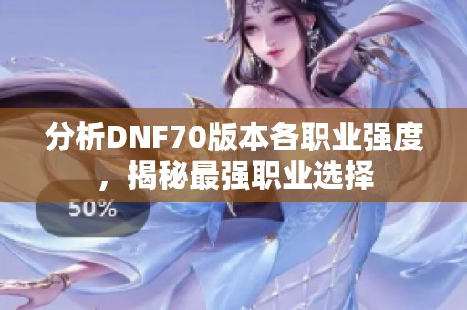 分析DNF70版本各职业强度，揭秘最强职业选择