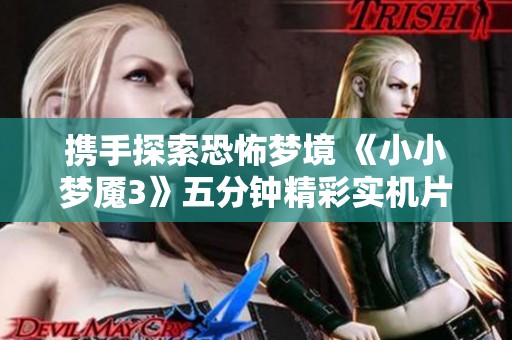 携手探索恐怖梦境 《小小梦魇3》五分钟精彩实机片段解析