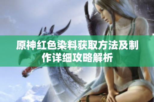 原神红色染料获取方法及制作详细攻略解析