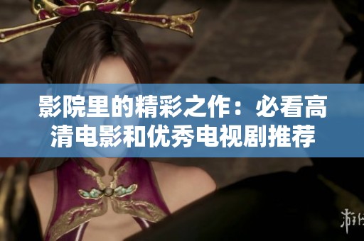 影院里的精彩之作：必看高清电影和优秀电视剧推荐