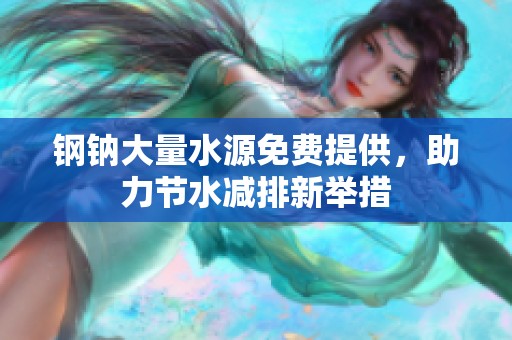 钢钠大量水源免费提供，助力节水减排新举措