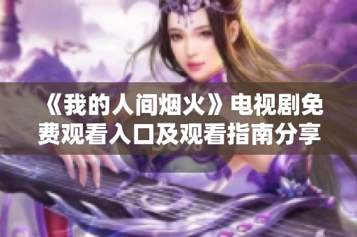 《我的人间烟火》电视剧免费观看入口及观看指南分享