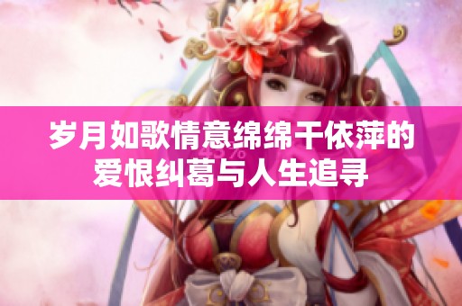 岁月如歌情意绵绵干依萍的爱恨纠葛与人生追寻