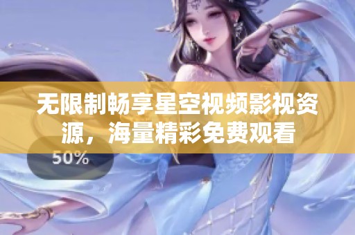无限制畅享星空视频影视资源，海量精彩免费观看