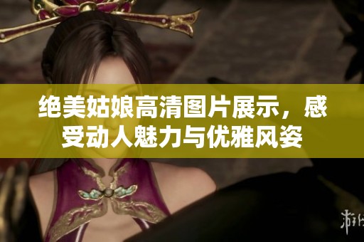 绝美姑娘高清图片展示，感受动人魅力与优雅风姿