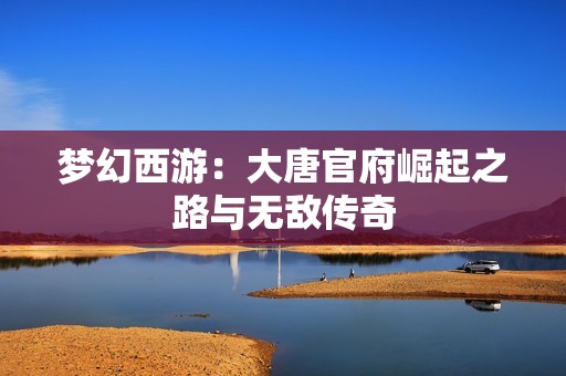 梦幻西游：大唐官府崛起之路与无敌传奇