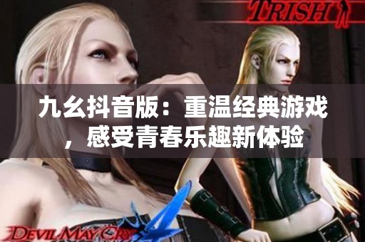 九幺抖音版：重温经典游戏，感受青春乐趣新体验