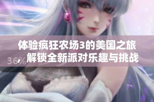 体验疯狂农场3的美国之旅，解锁全新派对乐趣与挑战
