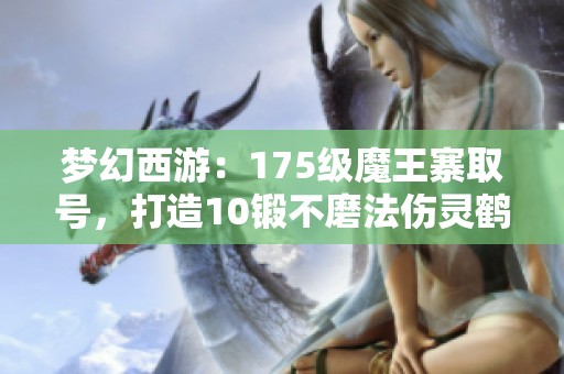 梦幻西游：175级魔王寨取号，打造10锻不磨法伤灵鹤装备