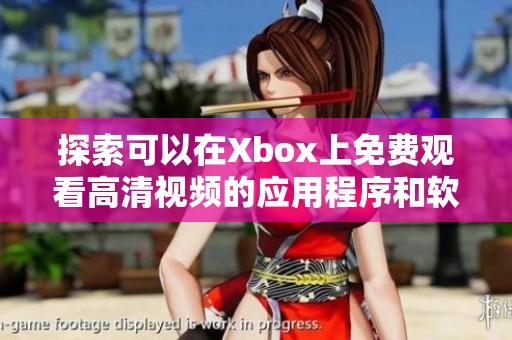 探索可以在Xbox上免费观看高清视频的应用程序和软件推荐