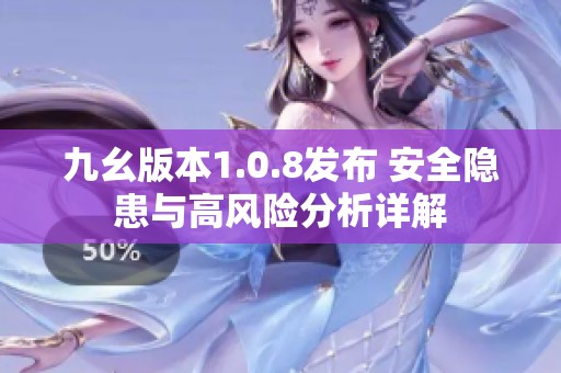 九幺版本1.0.8发布 安全隐患与高风险分析详解