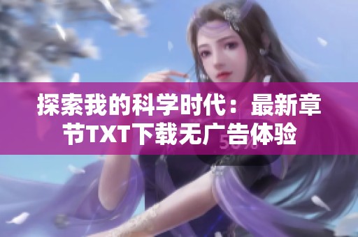 探索我的科学时代：最新章节TXT下载无广告体验