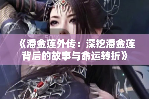 《潘金莲外传：深挖潘金莲背后的故事与命运转折》