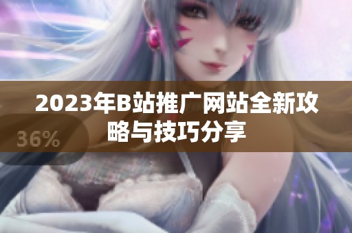 2023年B站推广网站全新攻略与技巧分享