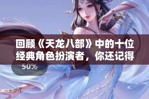 回顾《天龙八部》中的十位经典角色扮演者，你还记得吗？
