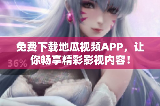 免费下载地瓜视频APP，让你畅享精彩影视内容！
