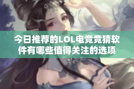 今日推荐的LOL电竞竞猜软件有哪些值得关注的选项