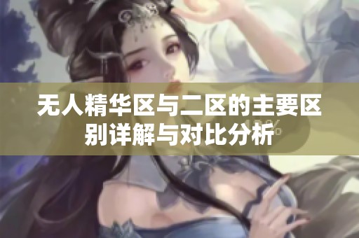 无人精华区与二区的主要区别详解与对比分析