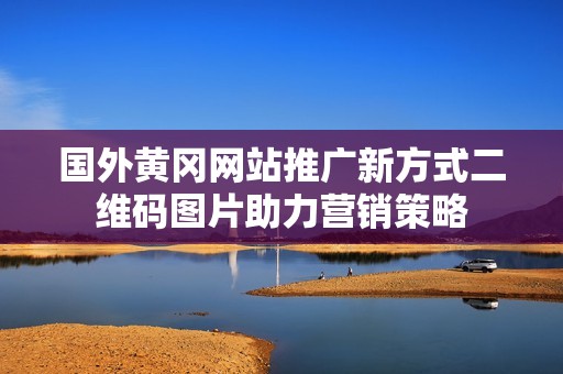 国外黄冈网站推广新方式二维码图片助力营销策略