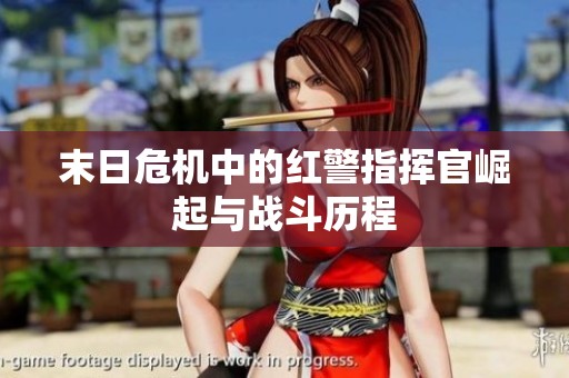 末日危机中的红警指挥官崛起与战斗历程