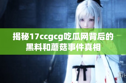 揭秘17ccgcg吃瓜网背后的黑料和蘑菇事件真相