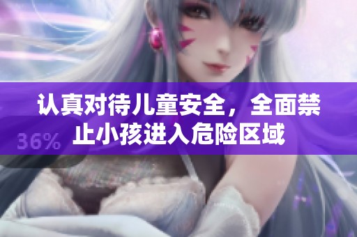 认真对待儿童安全，全面禁止小孩进入危险区域