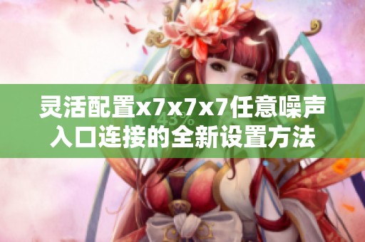 灵活配置x7x7x7任意噪声入口连接的全新设置方法