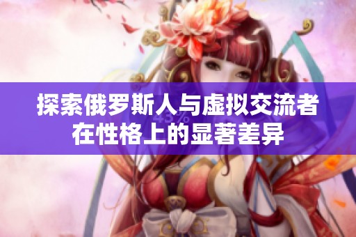 探索俄罗斯人与虚拟交流者在性格上的显著差异